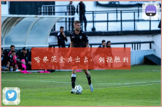 哈弗茨全力出击，剑指胜利