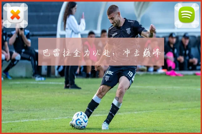 巴雷拉全力以赴，冲击巅峰