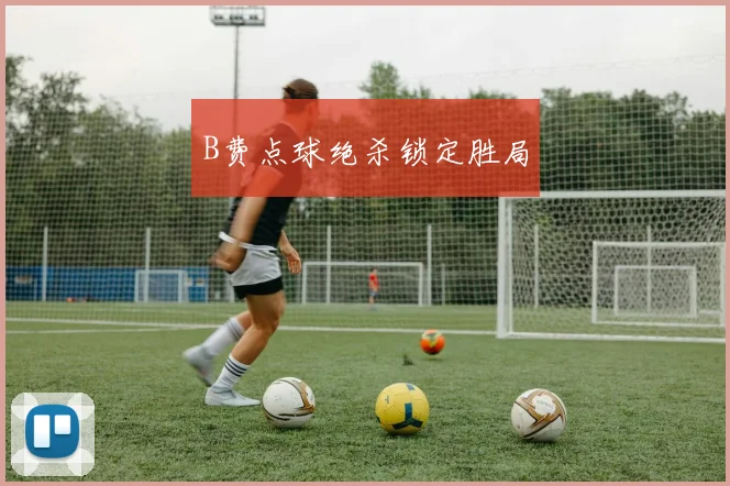 B费点球绝杀锁定胜局