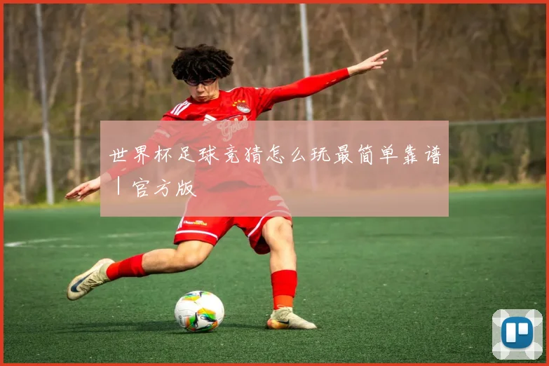 世界杯足球竞猜怎么玩最简单靠谱｜官方版