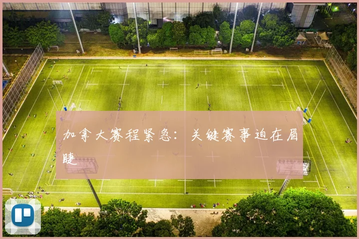 加拿大赛程紧急：关键赛事迫在眉睫