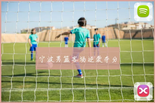 宁波男篮客场逆袭夺分