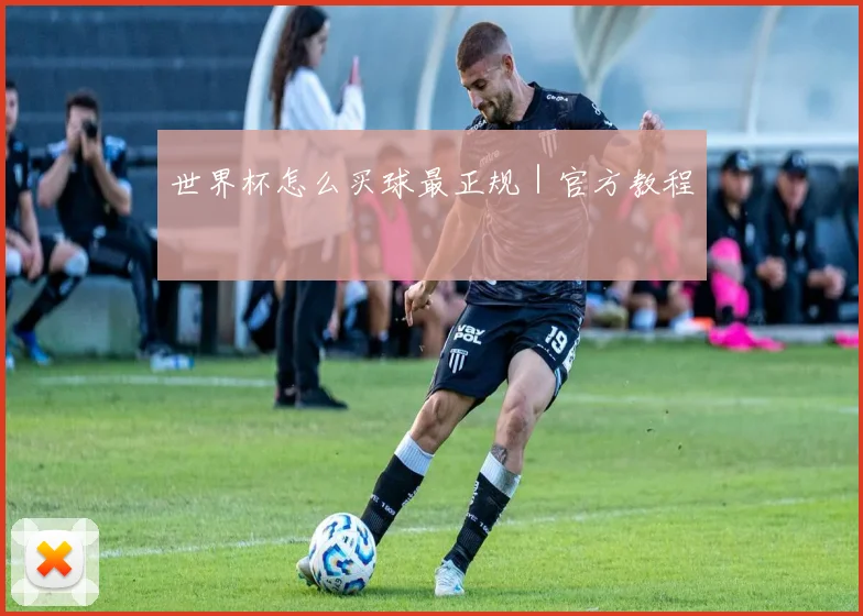 世界杯怎么买球最正规｜官方教程